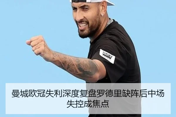 曼城欧冠失利深度复盘罗德里缺阵后中场失控成焦点