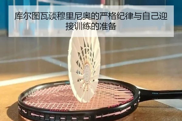库尔图瓦谈穆里尼奥的严格纪律与自己迎接训练的准备