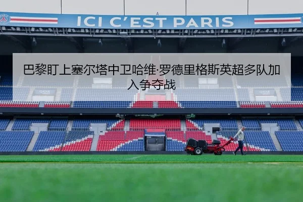 巴黎盯上塞尔塔中卫哈维·罗德里格斯英超多队加入争夺战